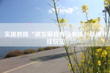 实操教程“微友麻将有没有挂”详细开挂玩法