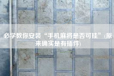 必学教你安装“手机麻将是否可挂”(原来确实是有插件)