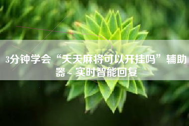 3分钟学会“天天麻将可以开挂吗”辅助器 - 实时智能回复