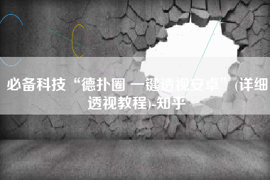 必备科技“德扑圈 一键透视安卓”(详细透视教程)-知乎