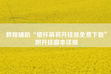 教程辅助“情怀麻将开挂器免费下载”附开挂脚本详细