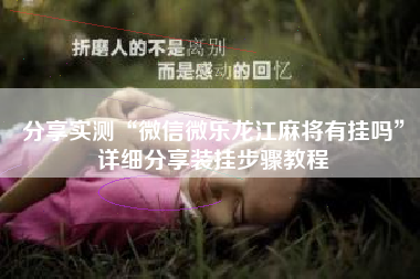 分享实测“微信微乐龙江麻将有挂吗	”详细分享装挂步骤教程