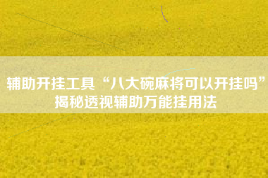 辅助开挂工具“八大碗麻将可以开挂吗”揭秘透视辅助万能挂用法