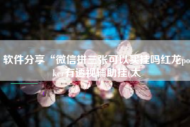 软件分享“微信拼三张可以买挂吗红龙poker有透视辅助挂(太