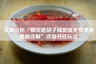 实测分析“棋悦跑胡子辅助器免费使用教程详解”详细开挂玩法