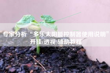 专家分析“多乐太阳能控制器使用说明”开挂(透视)辅助教程