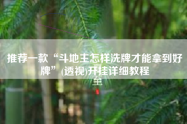 推荐一款“斗地主怎样洗牌才能拿到好牌”(透视)开挂详细教程