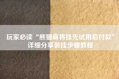 玩家必读“熊猫麻将挂先试用后付款”详细分享装挂步骤教程