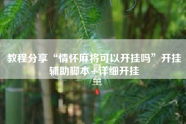 教程分享“情怀麻将可以开挂吗”开挂辅助脚本+详细开挂