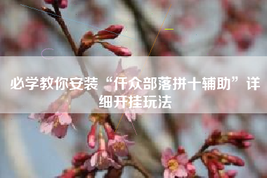 必学教你安装“仟众部落拼十辅助”详细开挂玩法