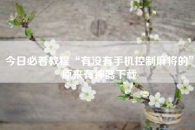 今日必看教程“有没有手机控制麻将的”原来有神器下载