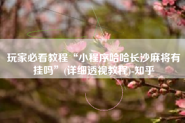 玩家必看教程“小程序哈哈长沙麻将有挂吗”(详细透视教程)-知乎