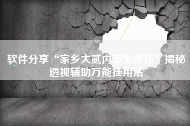 软件分享“家乡大贰内部免费挂”揭秘透视辅助万能挂用法