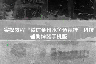 实操教程“微信金州水鱼透视挂	”科技辅助神器手机版