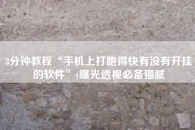 3分钟教程“手机上打跑得快有没有开挂的软件”(曝光透视必备猫腻