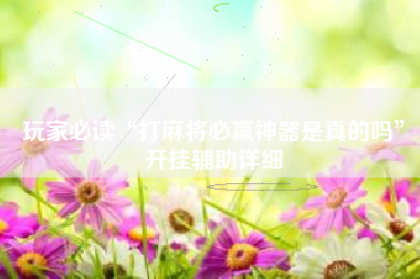 玩家必读“打麻将必赢神器是真的吗	”开挂辅助详细