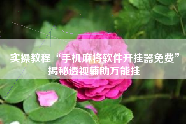 实操教程“手机麻将软件开挂器免费”揭秘透视辅助万能挂