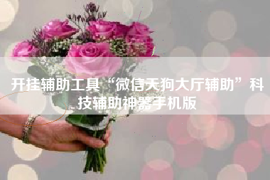 开挂辅助工具“微信天狗大厅辅助”科技辅助神器手机版