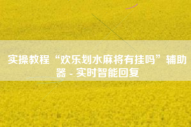 实操教程“欢乐划水麻将有挂吗”辅助器 - 实时智能回复