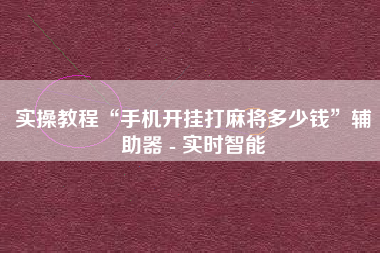 实操教程“手机开挂打麻将多少钱	”辅助器 - 实时智能