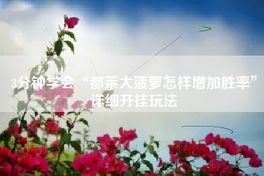 3分钟学会“都莱大菠萝怎样增加胜率”详细开挂玩法