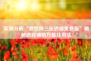 实测分析“微信拼三张透视免费版”揭秘透视辅助万能挂用法