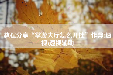 教程分享“掌游大厅怎么开挂”作弊(透视)透视辅助