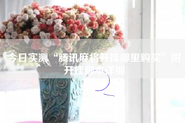 今日实测“腾讯麻将开挂哪里购买	”附开挂脚本详细