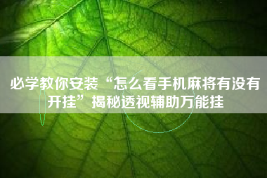 必学教你安装“怎么看手机麻将有没有开挂”揭秘透视辅助万能挂