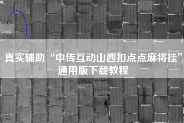 真实辅助“中传互动山西扣点点麻将挂	”通用版下载教程