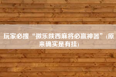 玩家必搜“微乐陕西麻将必赢神器”(原来确实是有挂)
