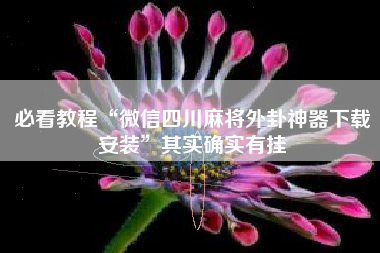必看教程“微信四川麻将外卦神器下载安装”其实确实有挂