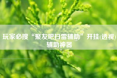 玩家必搜“聚友吧扫雷辅助”开挂(透视)辅助神器