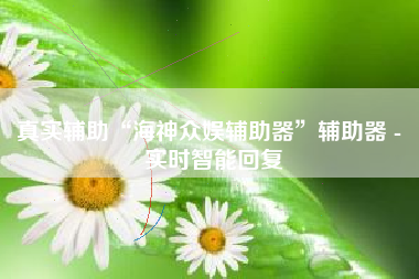 真实辅助“海神众娱辅助器	”辅助器 - 实时智能回复