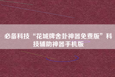 必备科技“花城牌舍卦神器免费版	”科技辅助神器手机版