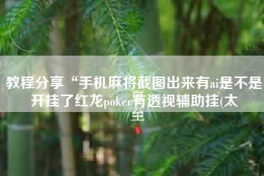 教程分享“手机麻将截图出来有ai是不是开挂了红龙poker有透视辅助挂(太