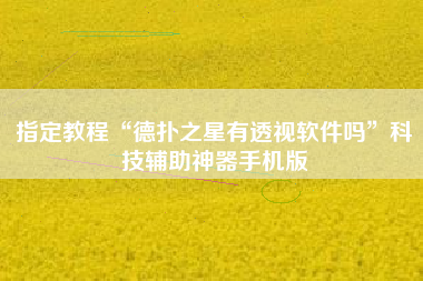 指定教程“德扑之星有透视软件吗”科技辅助神器手机版
