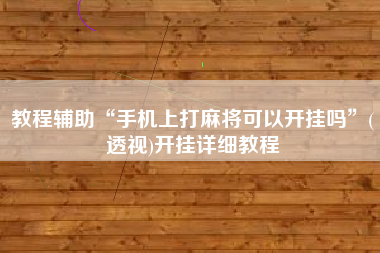 教程辅助“手机上打麻将可以开挂吗”(透视)开挂详细教程