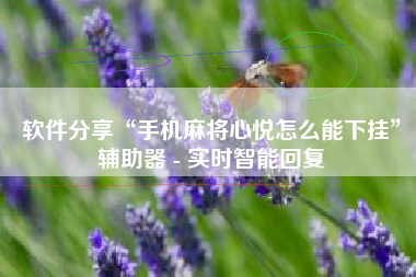 软件分享“手机麻将心悦怎么能下挂”辅助器 - 实时智能回复
