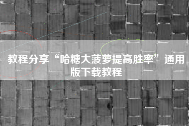 教程分享“哈糖大菠萝提高胜率”通用版下载教程