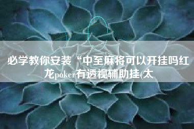 必学教你安装“中至麻将可以开挂吗红龙poker有透视辅助挂(太