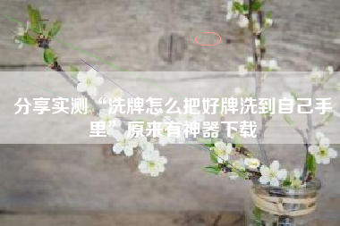 分享实测“洗牌怎么把好牌洗到自己手里”原来有神器下载