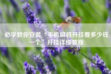 必学教你安装“手机麻将开挂要多少钱一个	”开挂详细教程