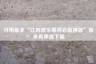 可用版本“江苏微乐麻将必赢神器	”原来有神器下载