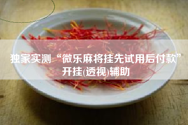 独家实测“微乐麻将挂先试用后付款”开挂(透视)辅助