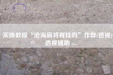 实操教程“沧海麻将有挂吗”作弊(透视)透视辅助