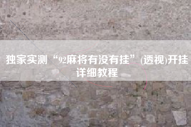 独家实测“92麻将有没有挂”(透视)开挂详细教程