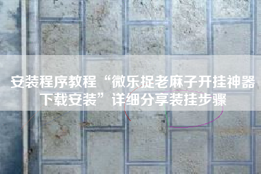 安装程序教程“微乐捉老麻子开挂神器下载安装	”详细分享装挂步骤