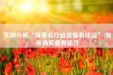 实测分析“海草众厅链接版有挂没”(原来确实是有插件