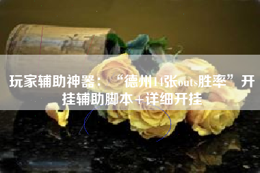 玩家辅助神器：“德州14张outs胜率”开挂辅助脚本+详细开挂